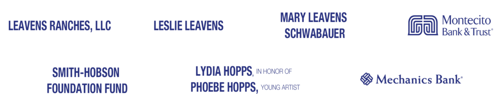 Sponsored by Leavens Ranches, LLC, Leslie Leavans, Mary Leavens Schwabauer, Montecito Bank & Trust, Smith-Hobson Foundation Fund, Lydia Hopps in honor of Phoebe Hopps, Young Artist and Mechanics Bank